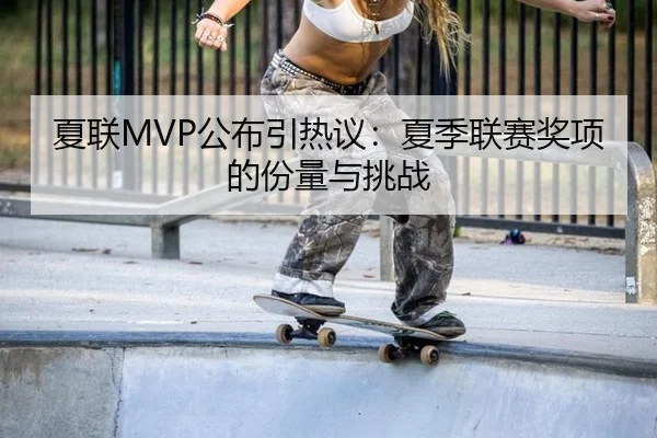 夏联MVP公布引热议：夏季联赛奖项的份量与挑战