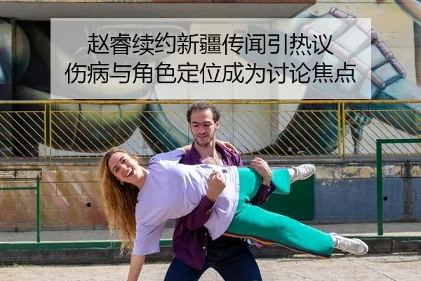 赵睿续约新疆传闻引热议 伤病与角色定位成为讨论焦点